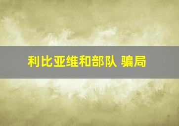 利比亚维和部队 骗局